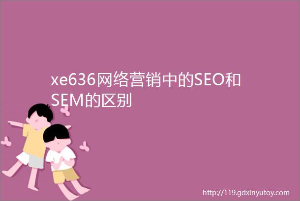 xe636网络营销中的SEO和SEM的区别