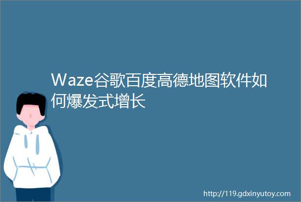 Waze谷歌百度高德地图软件如何爆发式增长