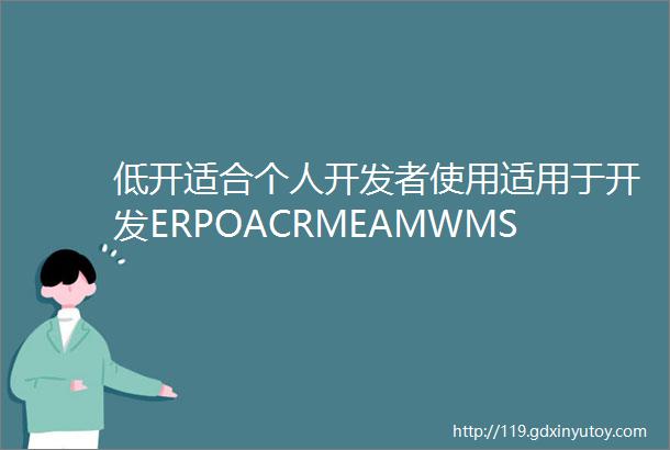 低开适合个人开发者使用适用于开发ERPOACRMEAMWMSMESPM等企业级信息化系统